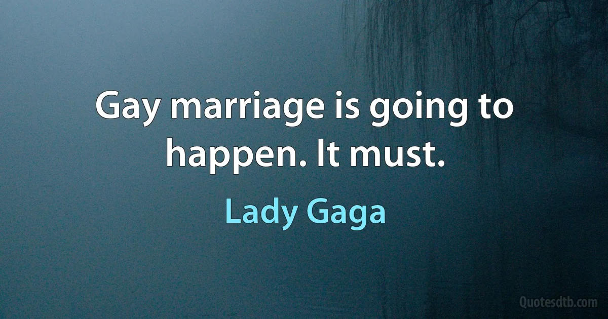 Gay marriage is going to happen. It must. (Lady Gaga)