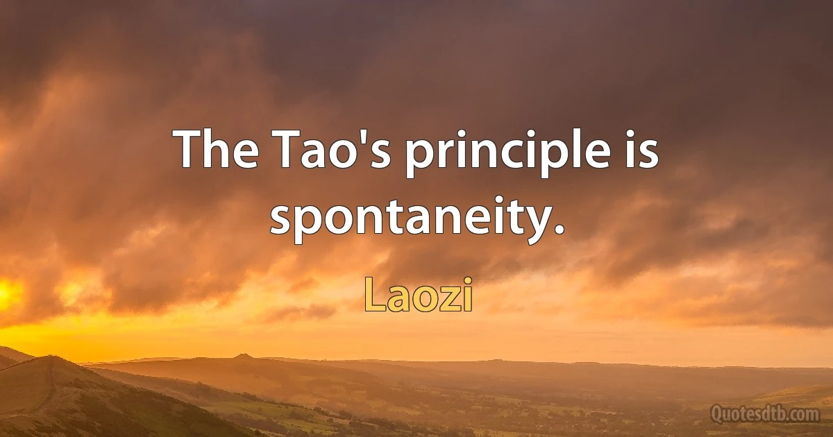 The Tao's principle is spontaneity. (Laozi)