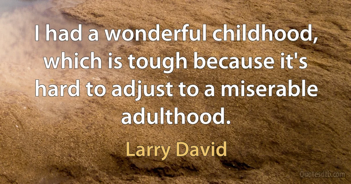 I had a wonderful childhood, which is tough because it's hard to adjust to a miserable adulthood. (Larry David)