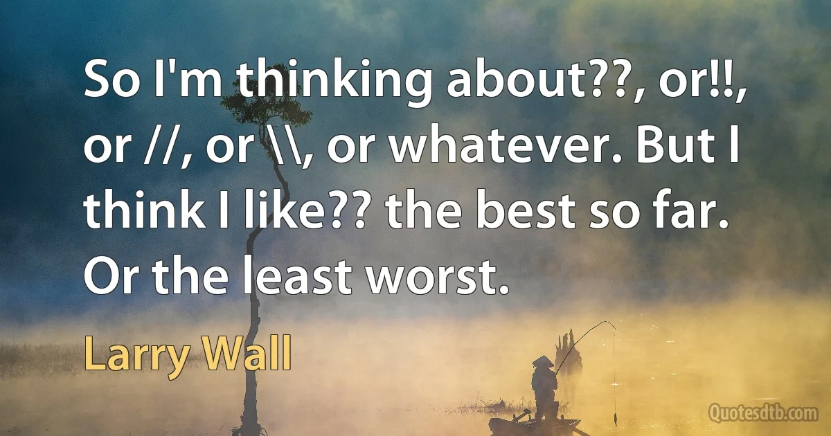 So I'm thinking about??, or!!, or //, or \\, or whatever. But I think I like?? the best so far. Or the least worst. (Larry Wall)