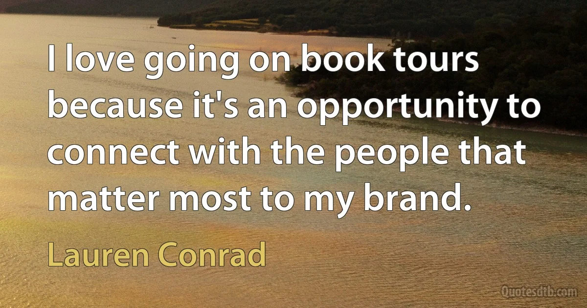 I love going on book tours because it's an opportunity to connect with the people that matter most to my brand. (Lauren Conrad)