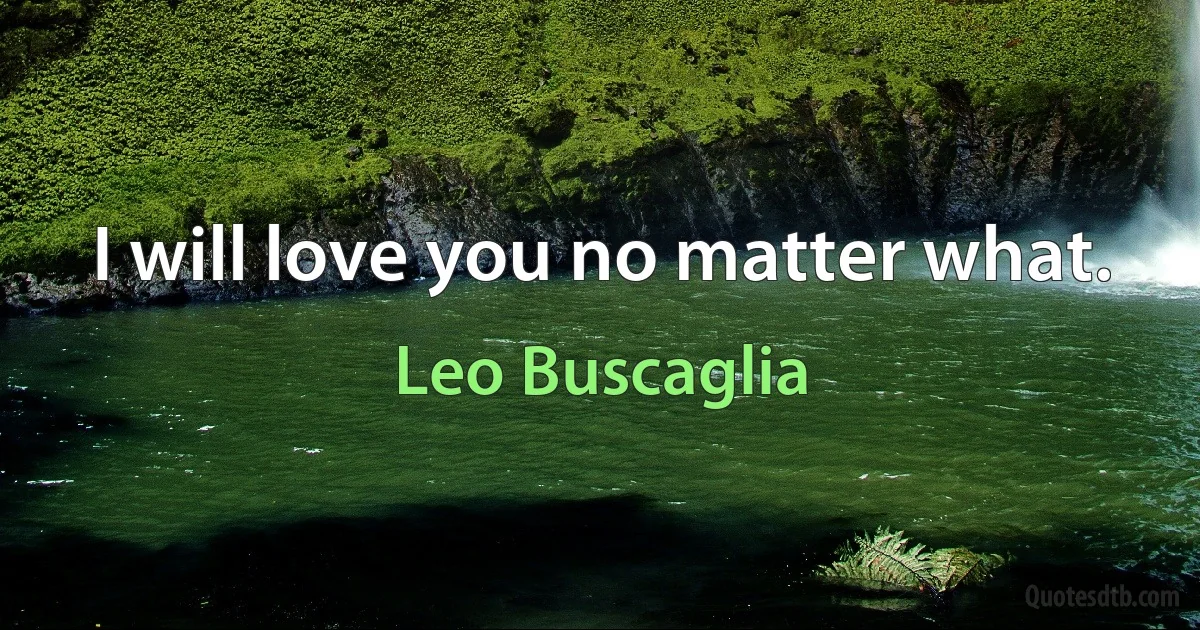 I will love you no matter what. (Leo Buscaglia)