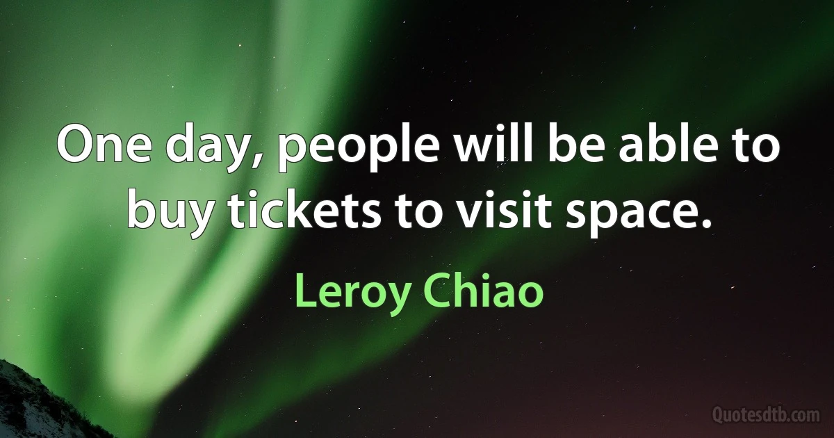 One day, people will be able to buy tickets to visit space. (Leroy Chiao)