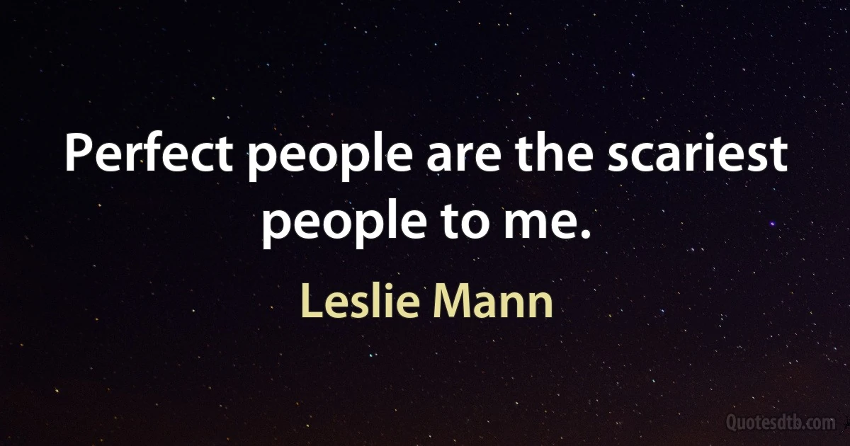 Perfect people are the scariest people to me. (Leslie Mann)