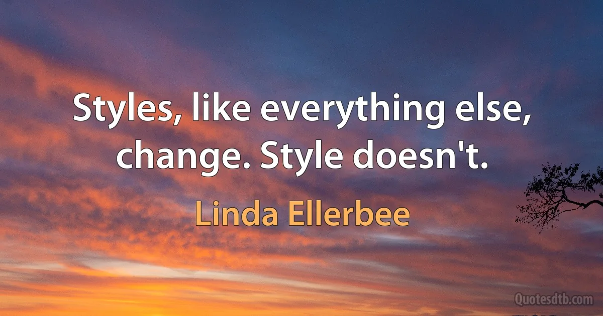 Styles, like everything else, change. Style doesn't. (Linda Ellerbee)