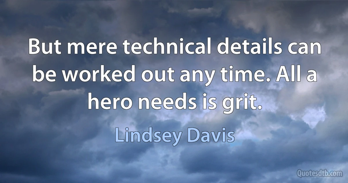 But mere technical details can be worked out any time. All a hero needs is grit. (Lindsey Davis)