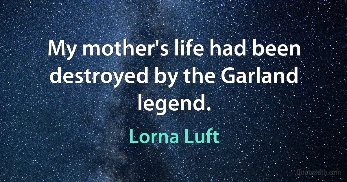 My mother's life had been destroyed by the Garland legend. (Lorna Luft)