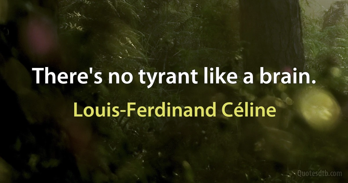 There's no tyrant like a brain. (Louis-Ferdinand Céline)