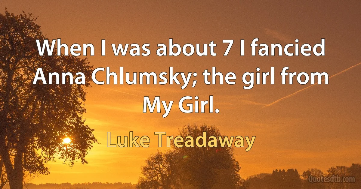 When I was about 7 I fancied Anna Chlumsky; the girl from My Girl. (Luke Treadaway)