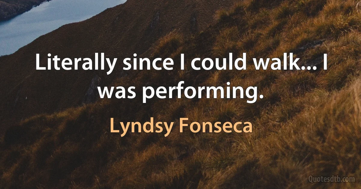 Literally since I could walk... I was performing. (Lyndsy Fonseca)