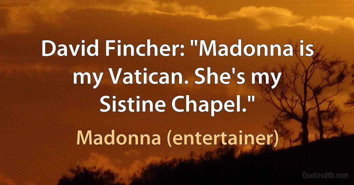 David Fincher: "Madonna is my Vatican. She's my Sistine Chapel." (Madonna (entertainer))