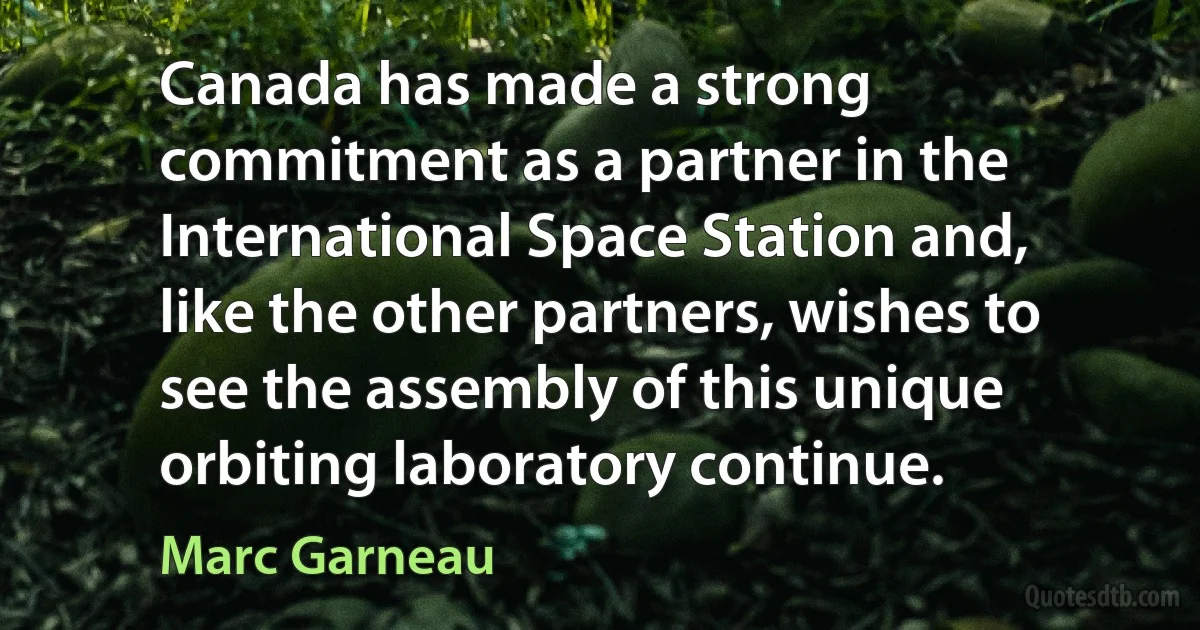 Canada has made a strong commitment as a partner in the International Space Station and, like the other partners, wishes to see the assembly of this unique orbiting laboratory continue. (Marc Garneau)