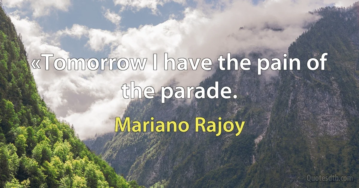 «Tomorrow I have the pain of the parade. (Mariano Rajoy)