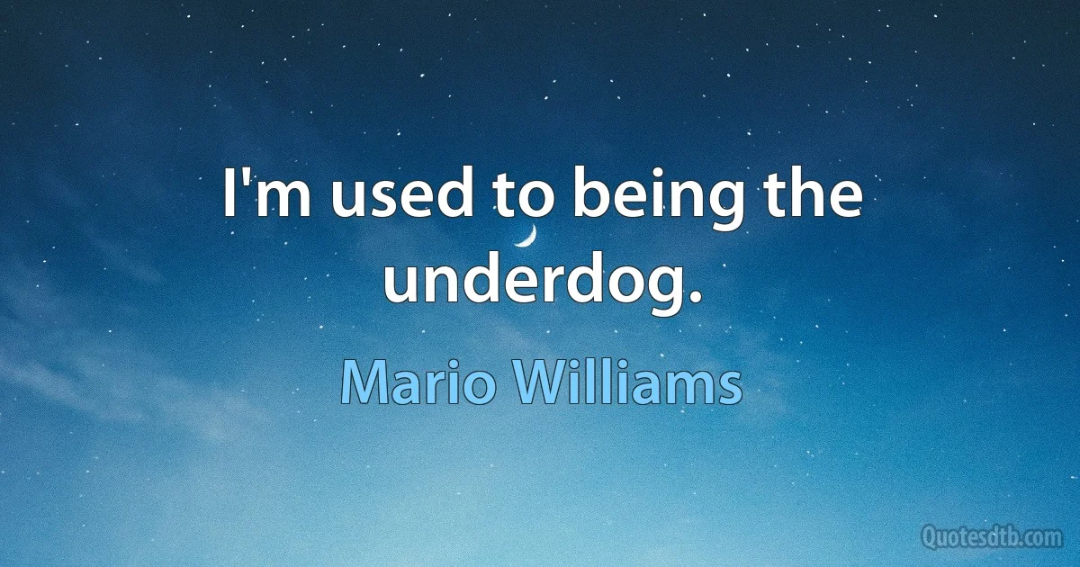 I'm used to being the underdog. (Mario Williams)