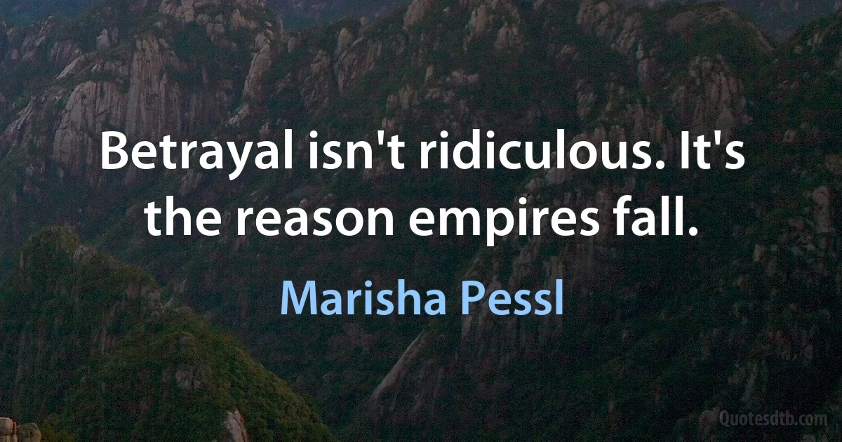 Betrayal isn't ridiculous. It's the reason empires fall. (Marisha Pessl)