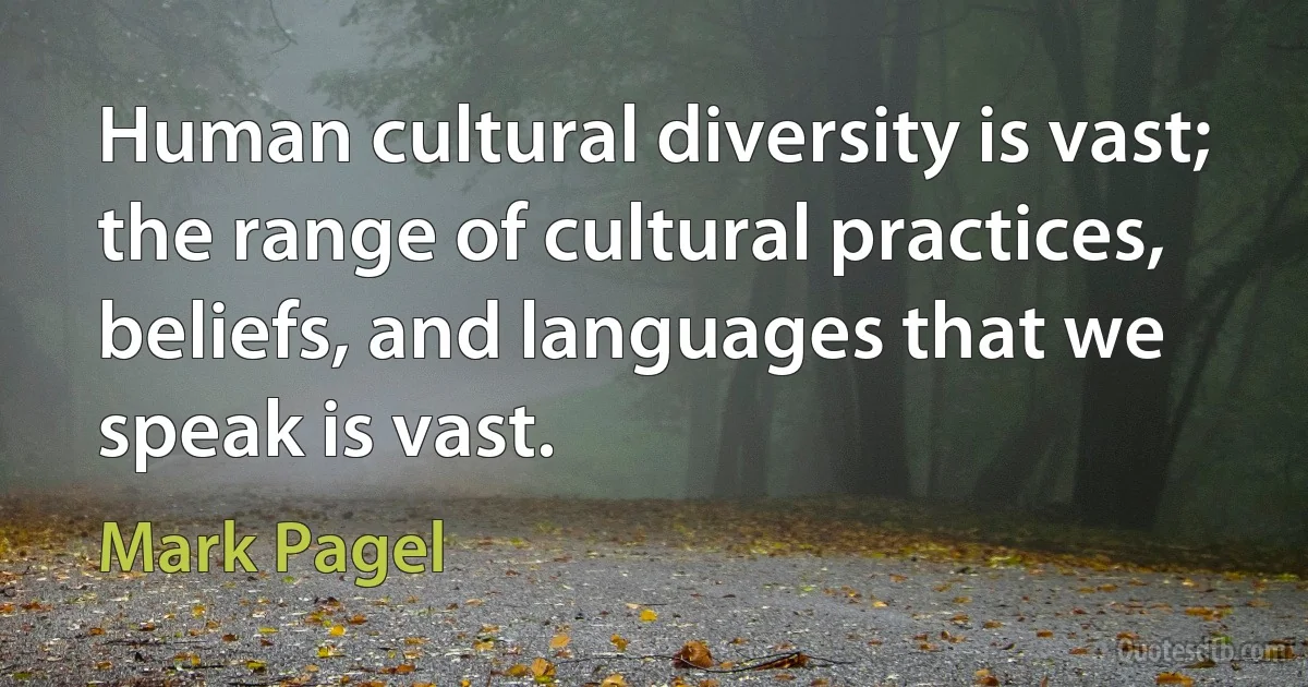 Human cultural diversity is vast; the range of cultural practices, beliefs, and languages that we speak is vast. (Mark Pagel)