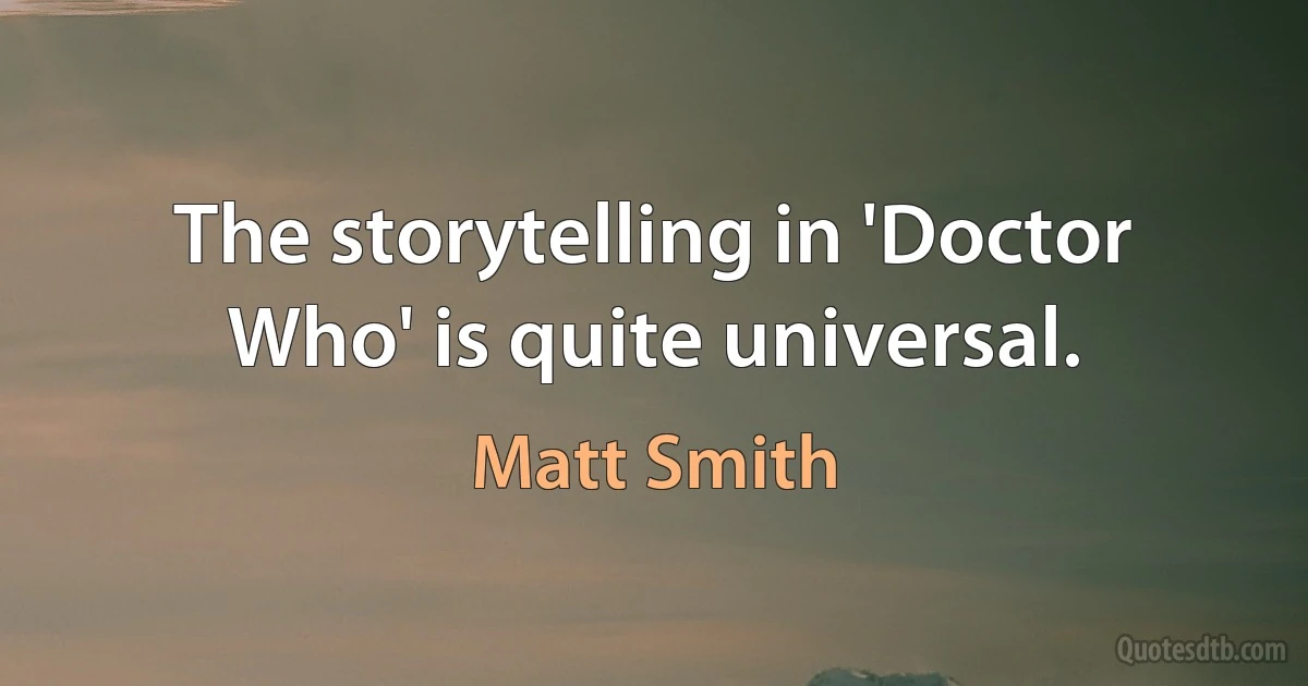 The storytelling in 'Doctor Who' is quite universal. (Matt Smith)