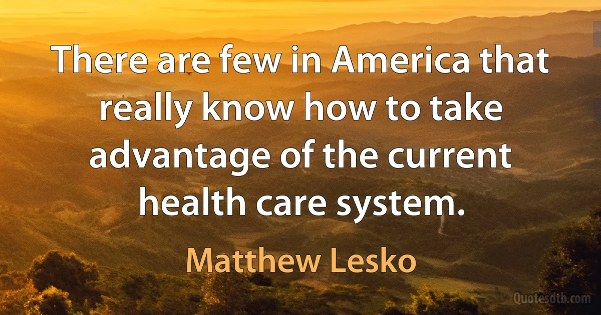 There are few in America that really know how to take advantage of the current health care system. (Matthew Lesko)