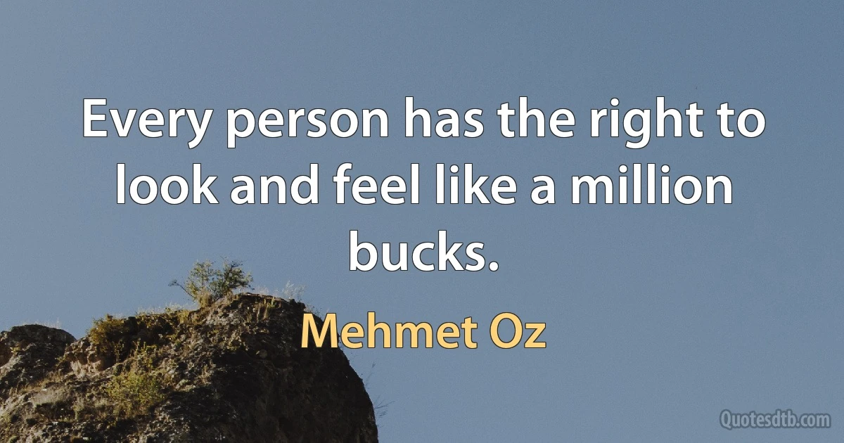 Every person has the right to look and feel like a million bucks. (Mehmet Oz)