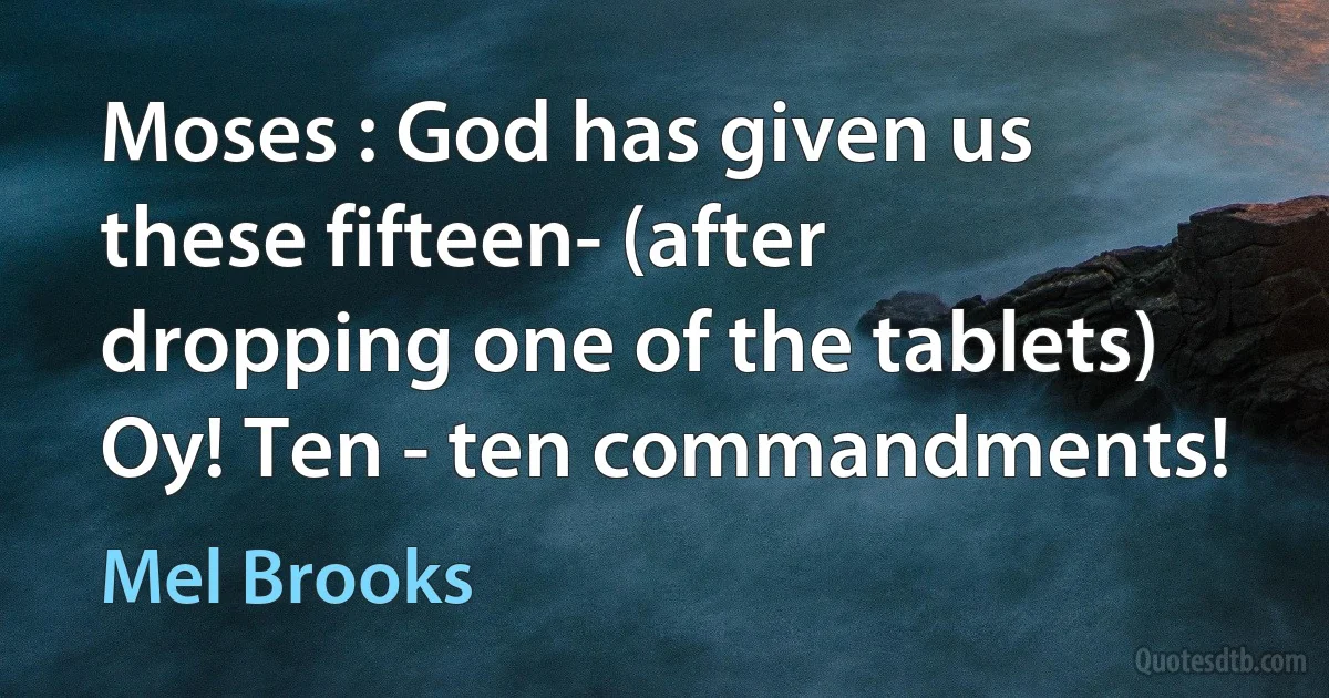 Moses : God has given us these fifteen- (after dropping one of the tablets) Oy! Ten - ten commandments! (Mel Brooks)