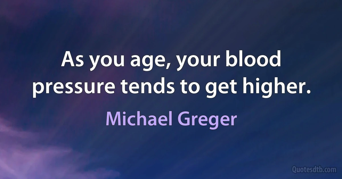 As you age, your blood pressure tends to get higher. (Michael Greger)