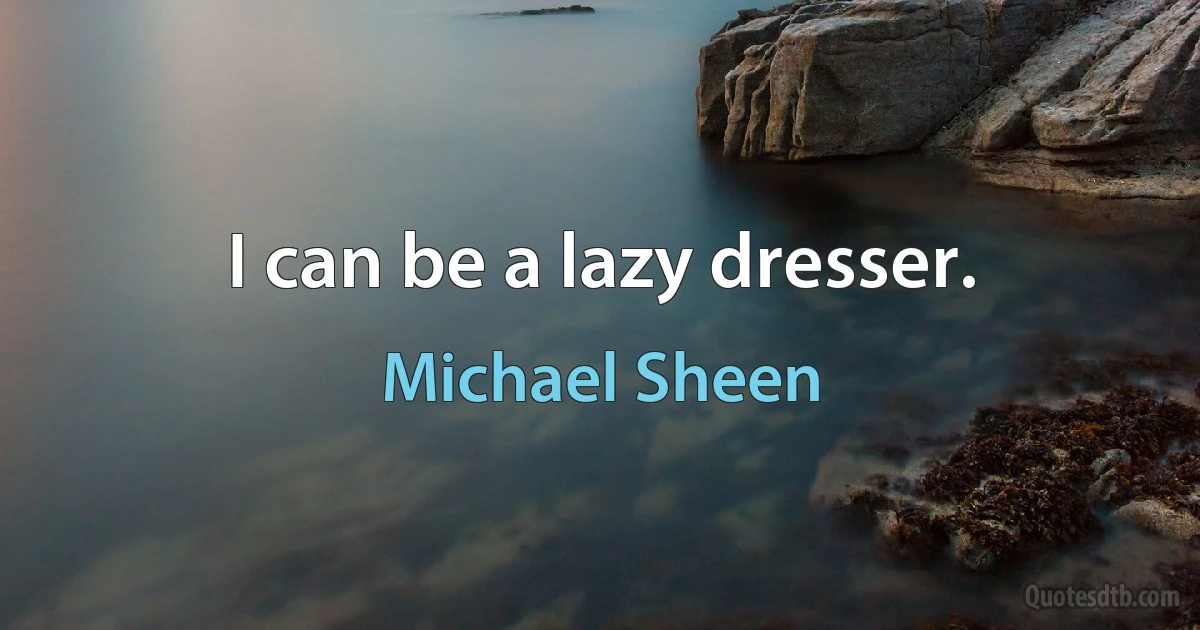 I can be a lazy dresser. (Michael Sheen)