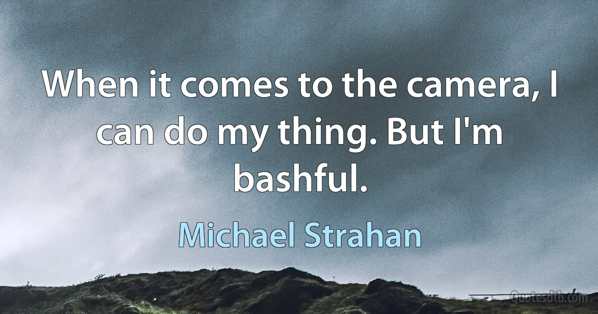 When it comes to the camera, I can do my thing. But I'm bashful. (Michael Strahan)