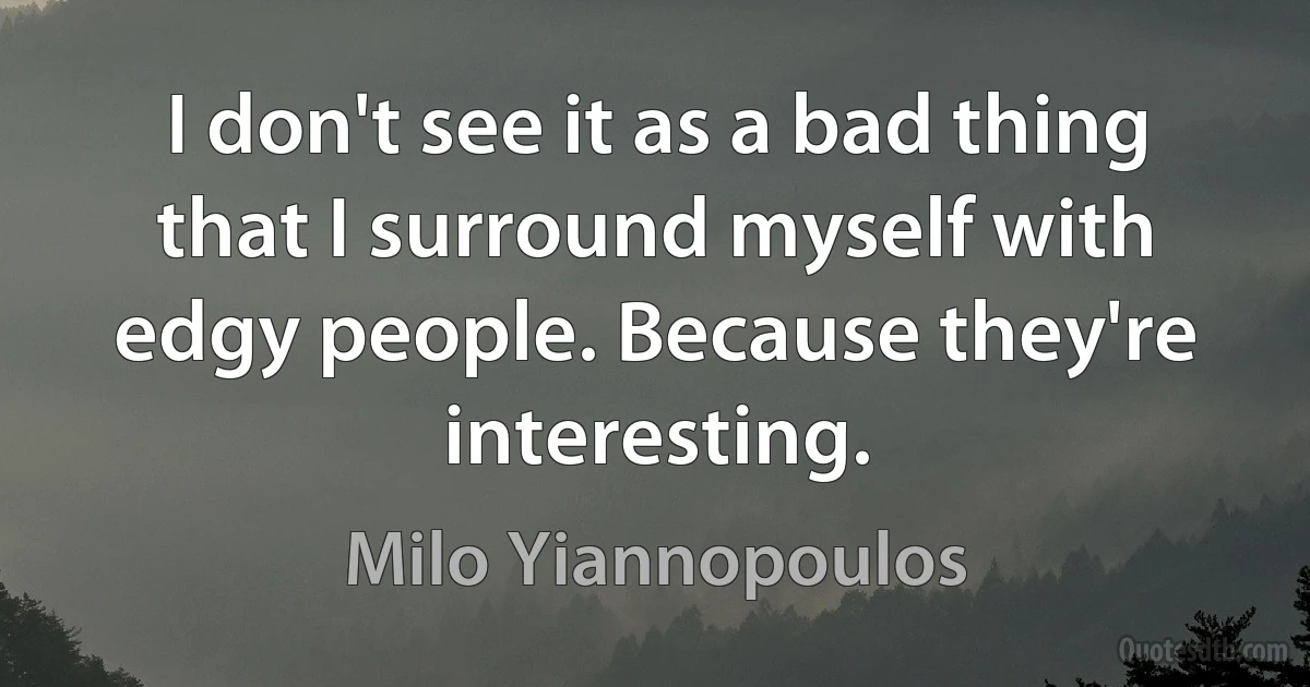 I don't see it as a bad thing that I surround myself with edgy people. Because they're interesting. (Milo Yiannopoulos)