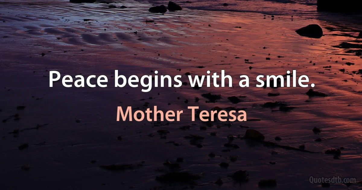 Peace begins with a smile. (Mother Teresa)