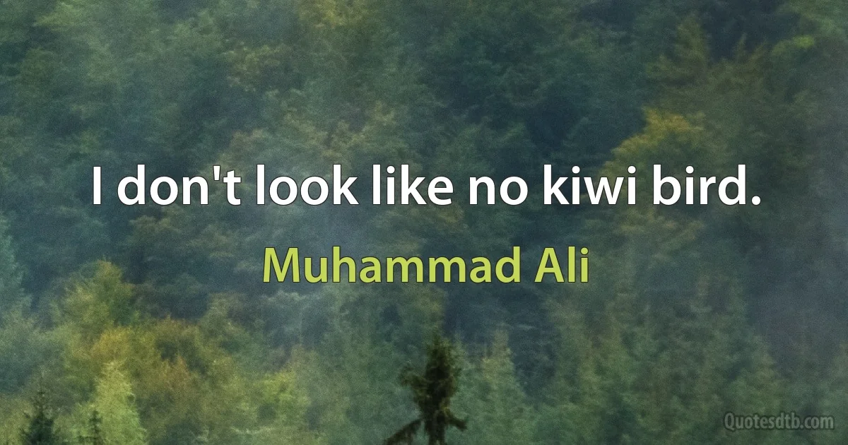 I don't look like no kiwi bird. (Muhammad Ali)