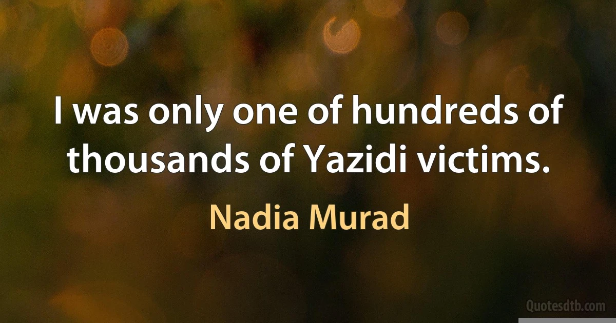 I was only one of hundreds of thousands of Yazidi victims. (Nadia Murad)