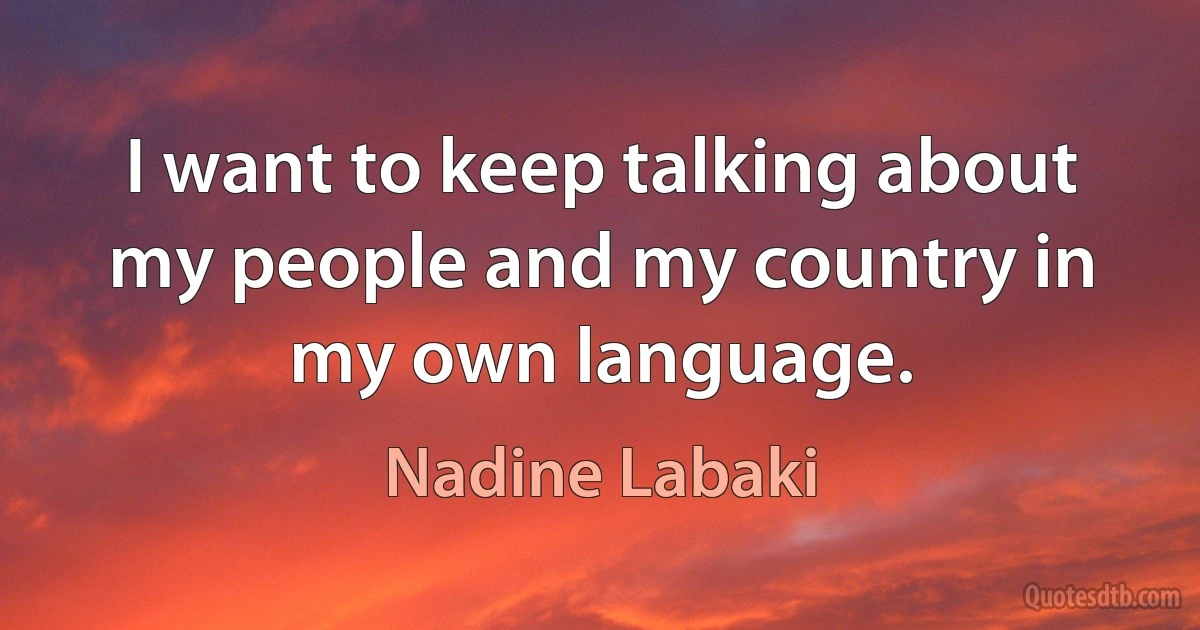 I want to keep talking about my people and my country in my own language. (Nadine Labaki)