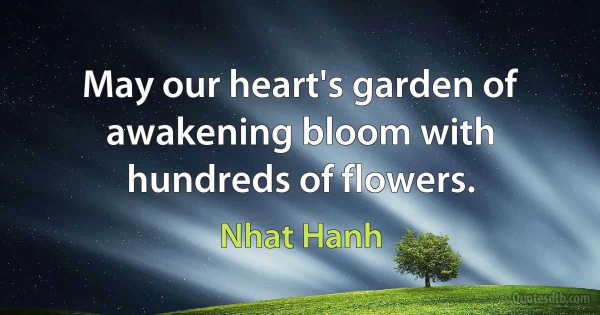 May our heart's garden of awakening bloom with hundreds of flowers. (Nhat Hanh)