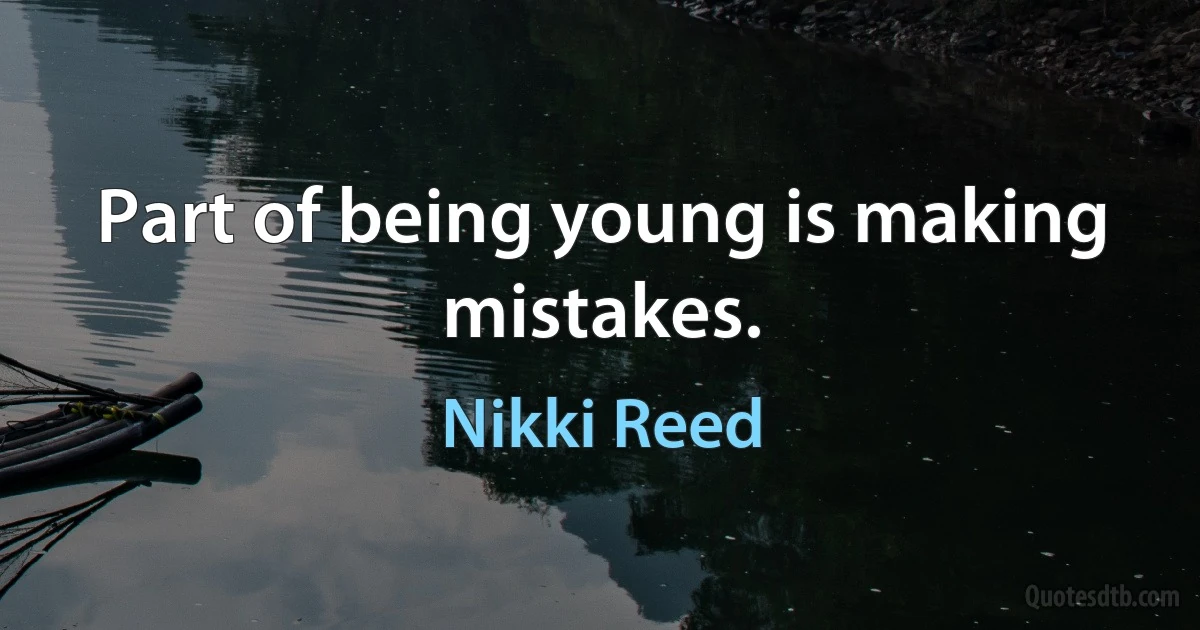 Part of being young is making mistakes. (Nikki Reed)