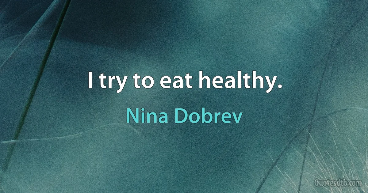 I try to eat healthy. (Nina Dobrev)