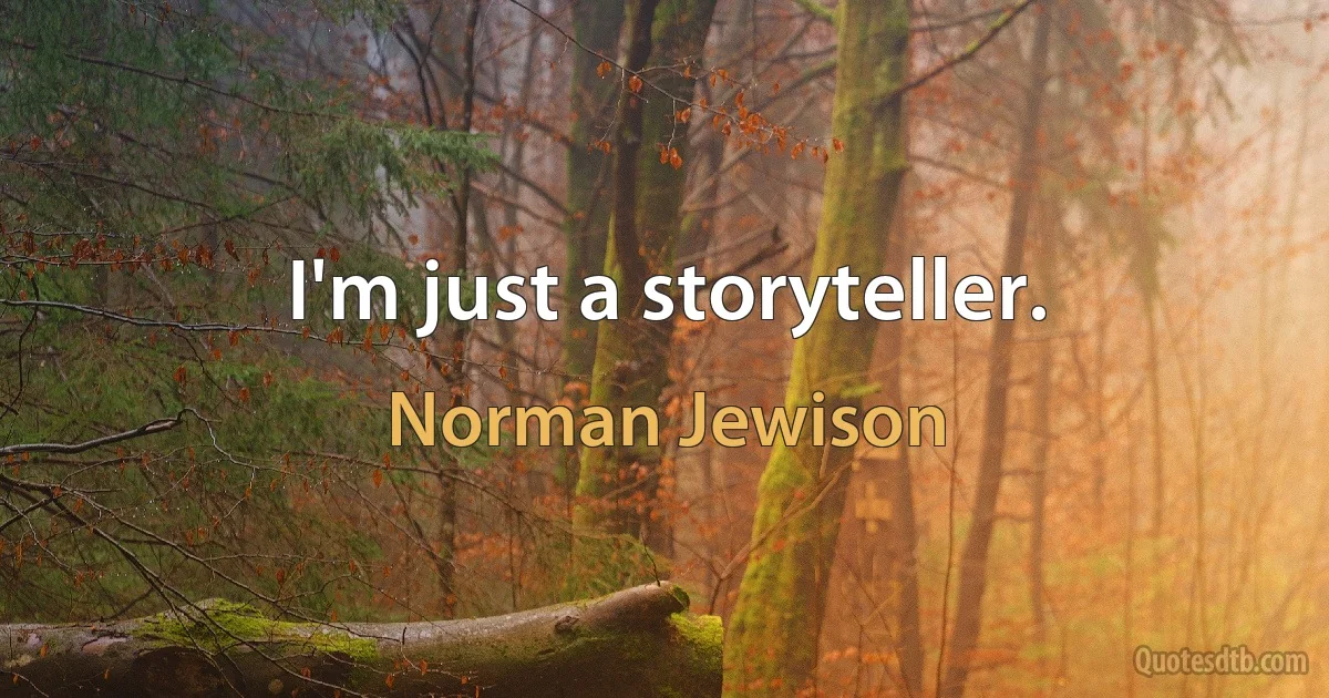 I'm just a storyteller. (Norman Jewison)