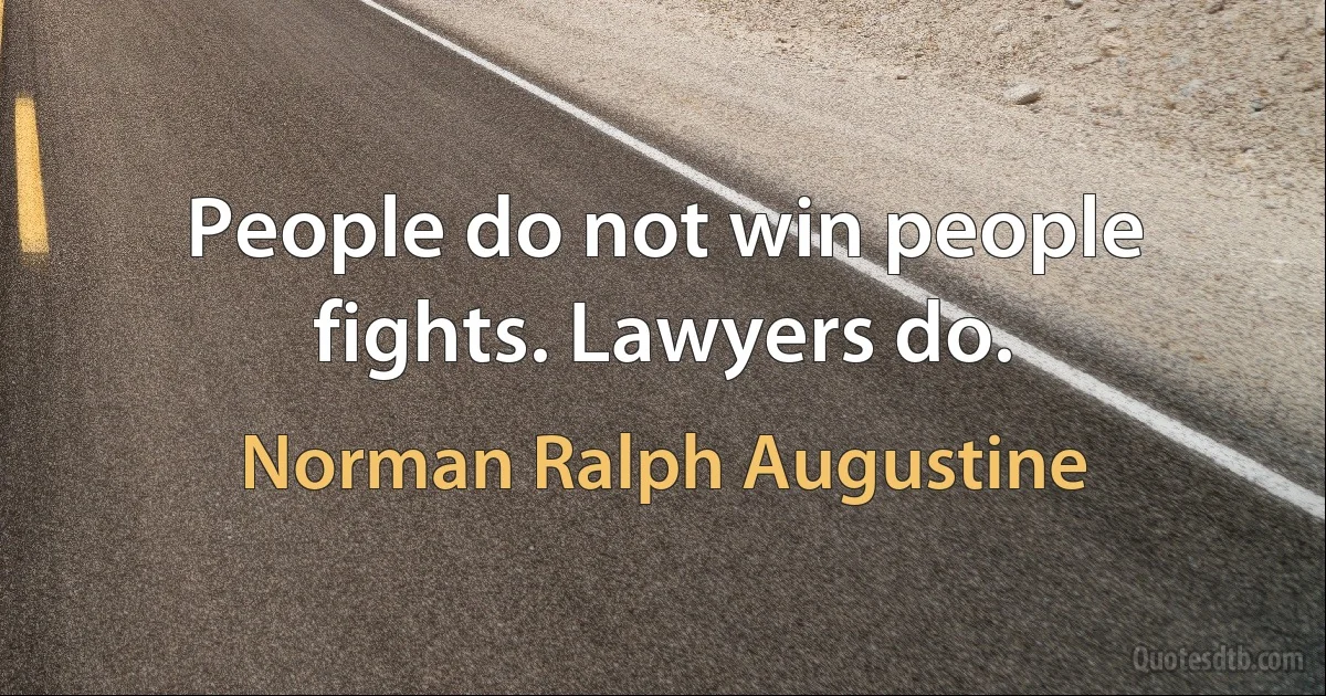 People do not win people fights. Lawyers do. (Norman Ralph Augustine)