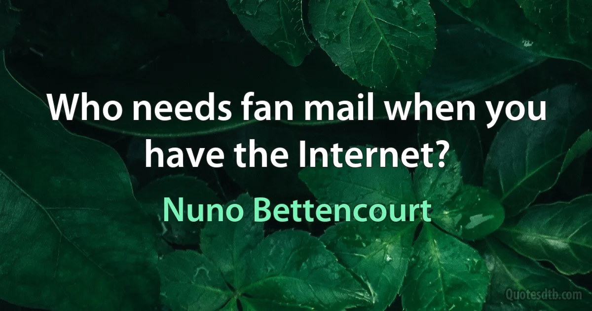 Who needs fan mail when you have the Internet? (Nuno Bettencourt)