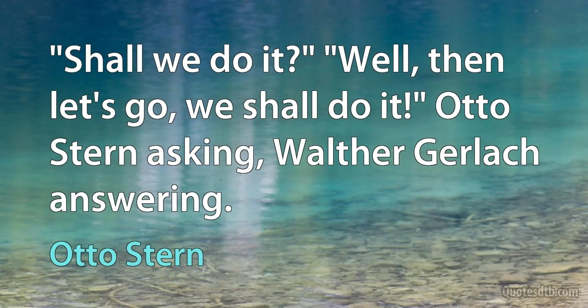 "Shall we do it?" "Well, then let's go, we shall do it!" Otto Stern asking, Walther Gerlach answering. (Otto Stern)