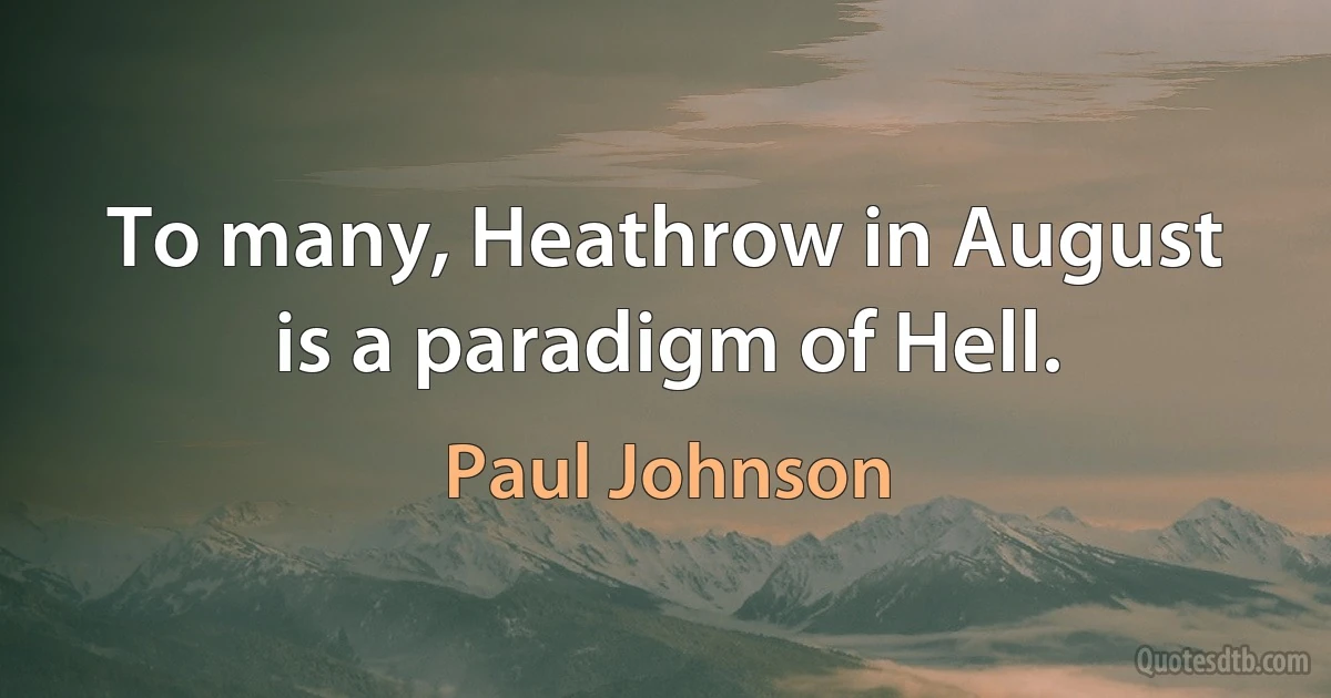 To many, Heathrow in August is a paradigm of Hell. (Paul Johnson)