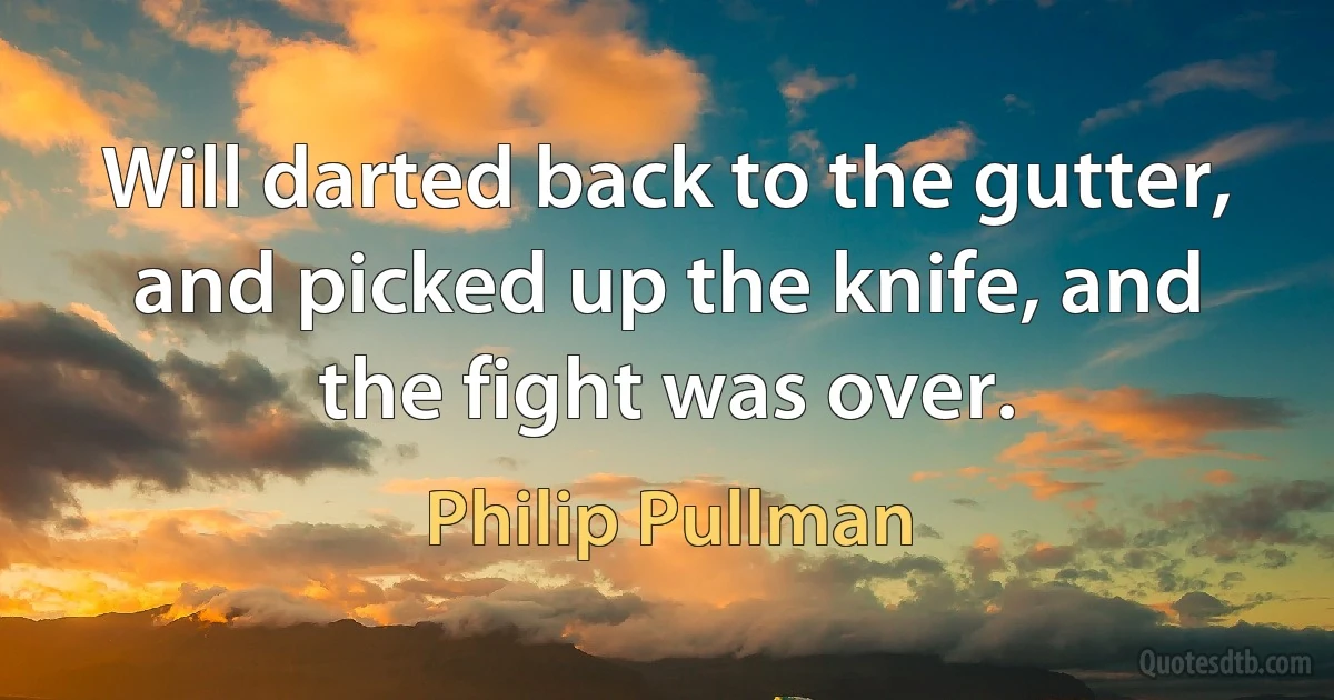 Will darted back to the gutter, and picked up the knife, and the fight was over. (Philip Pullman)