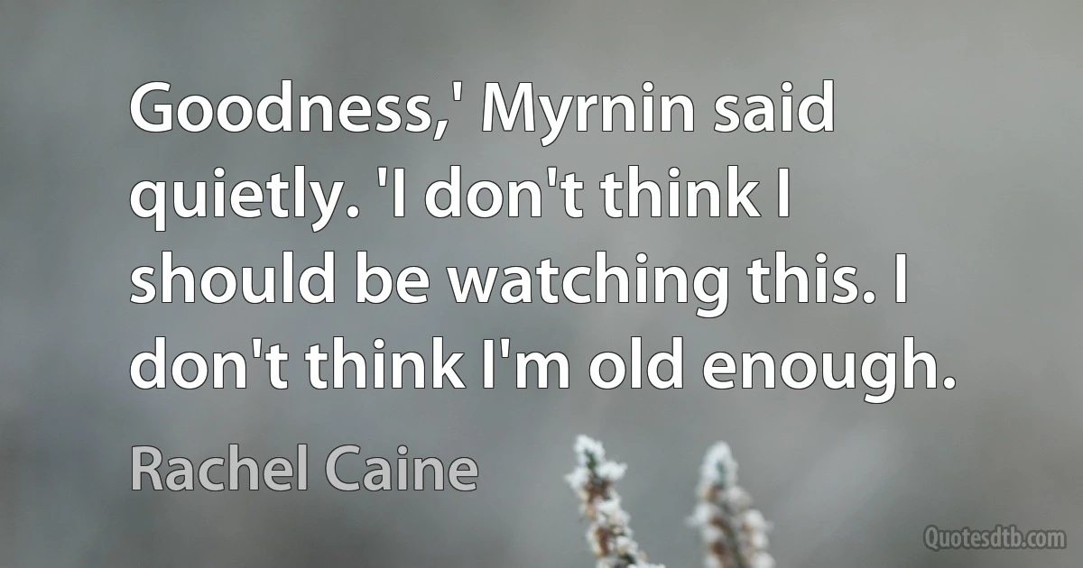 Goodness,' Myrnin said quietly. 'I don't think I should be watching this. I don't think I'm old enough. (Rachel Caine)