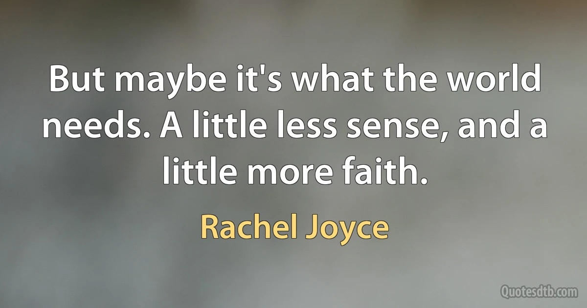 But maybe it's what the world needs. A little less sense, and a little more faith. (Rachel Joyce)