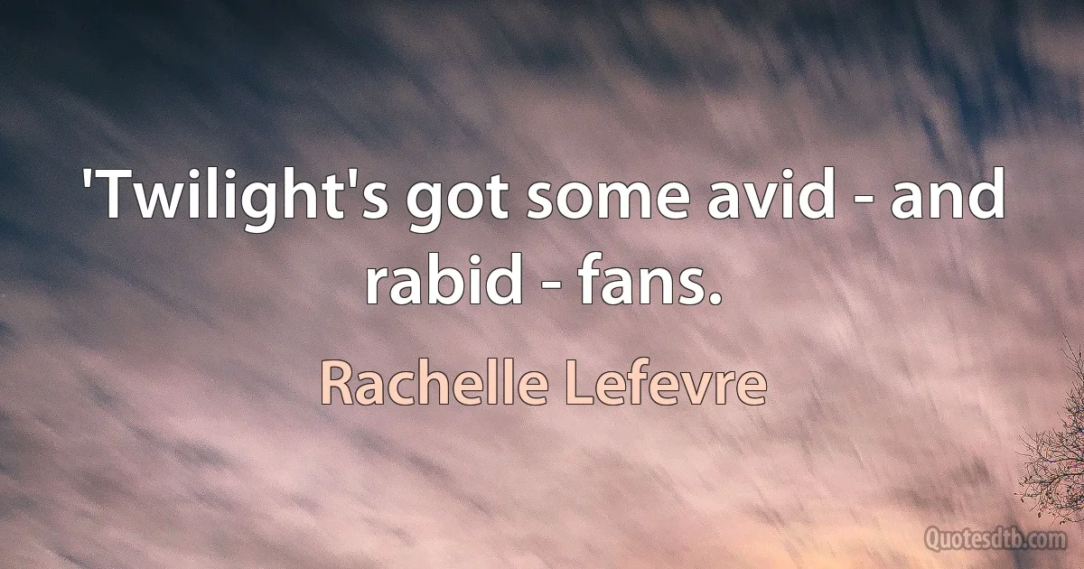 'Twilight's got some avid - and rabid - fans. (Rachelle Lefevre)