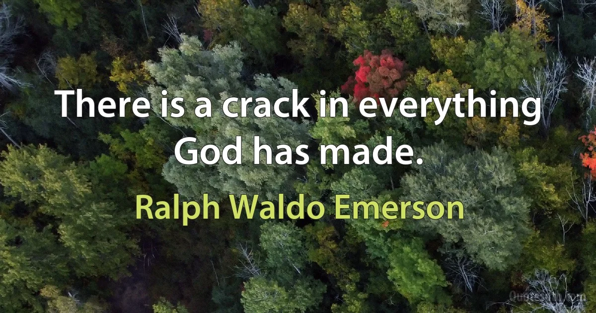 There is a crack in everything God has made. (Ralph Waldo Emerson)