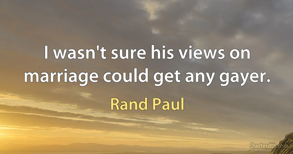 I wasn't sure his views on marriage could get any gayer. (Rand Paul)