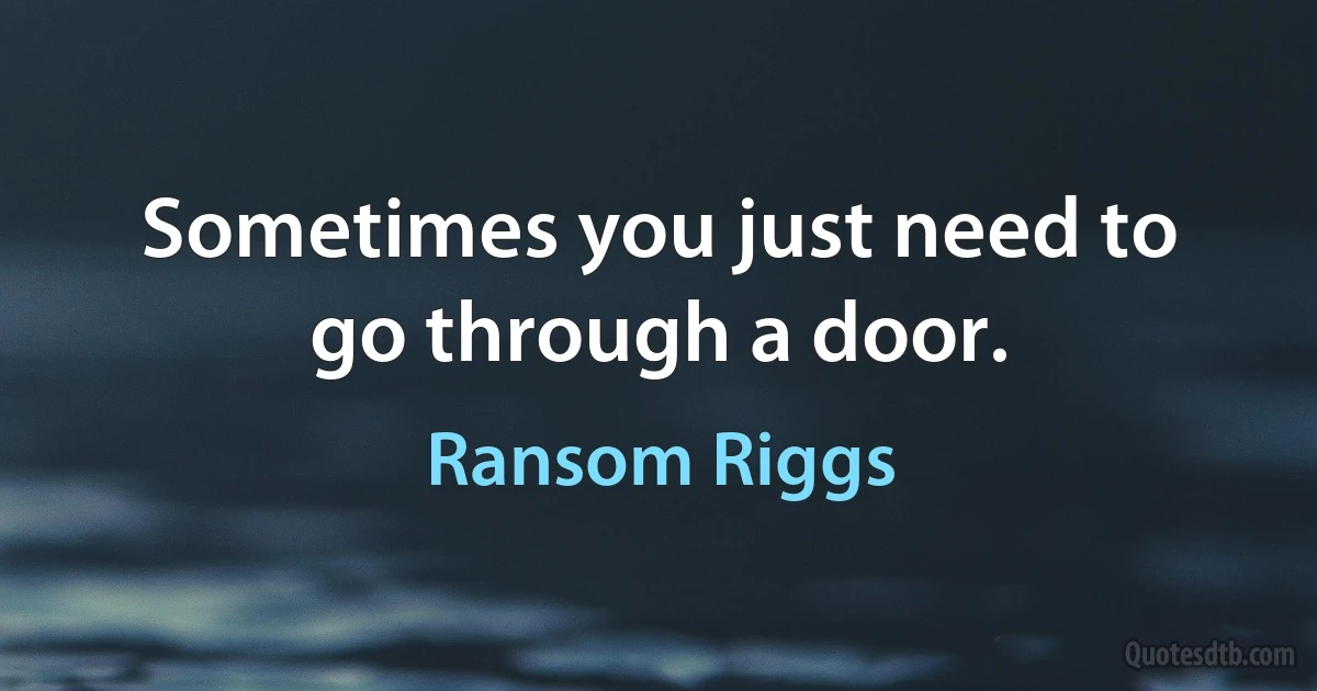 Sometimes you just need to go through a door. (Ransom Riggs)