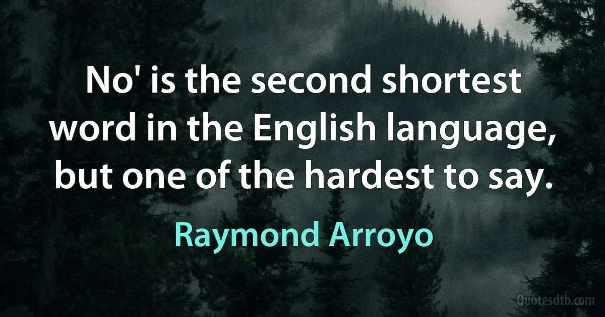 No' is the second shortest word in the English language, but one of the hardest to say. (Raymond Arroyo)