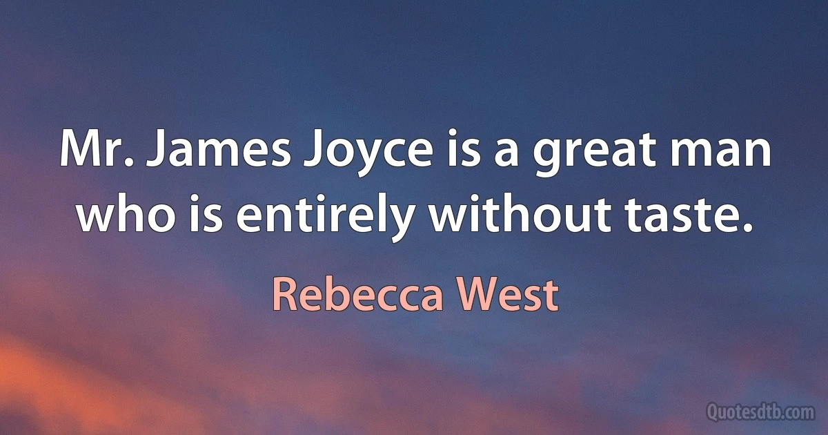 Mr. James Joyce is a great man who is entirely without taste. (Rebecca West)