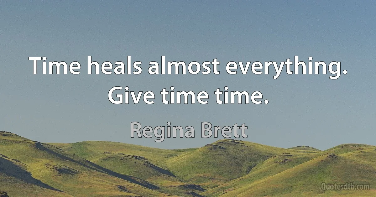 Time heals almost everything. Give time time. (Regina Brett)